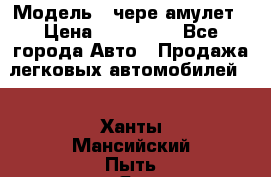  › Модель ­ чере амулет › Цена ­ 130 000 - Все города Авто » Продажа легковых автомобилей   . Ханты-Мансийский,Пыть-Ях г.